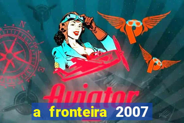 a fronteira 2007 filme completo download